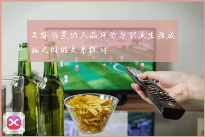 足球明星的人品评价与职业生涯成就之间的关系探讨